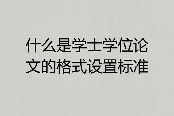 什么是学士学位论文的格式设置标准