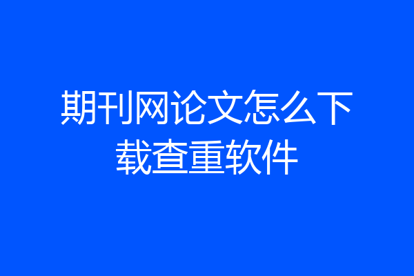 期刊网论文怎么下载查重软件