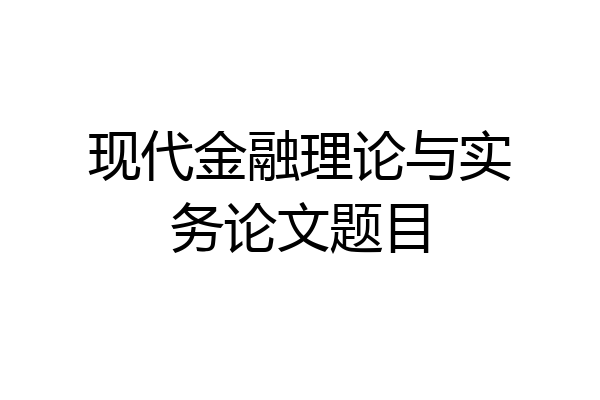 现代金融理论与实务论文题目