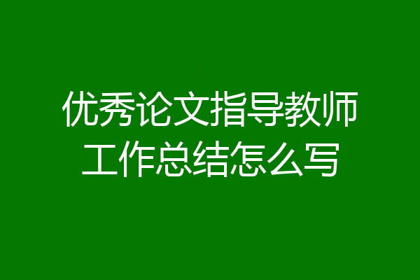 优秀论文指导教师工作总结怎么写