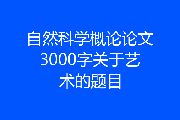 自然科学概论论文3000字关于艺术的题目