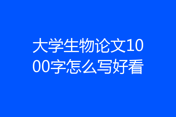 大学生物论文1000字怎么写好看