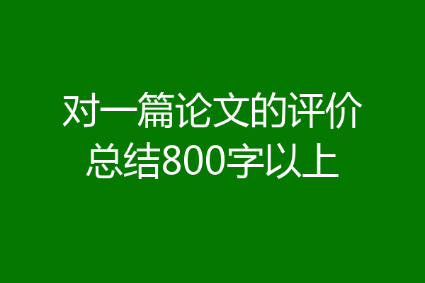 对一篇论文的评价总结800字以上