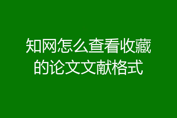知网怎么查看收藏的论文文献格式