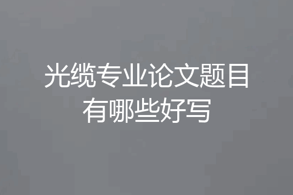 光缆专业论文题目有哪些好写