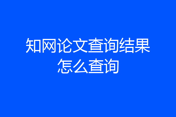 知网论文查询结果怎么查询