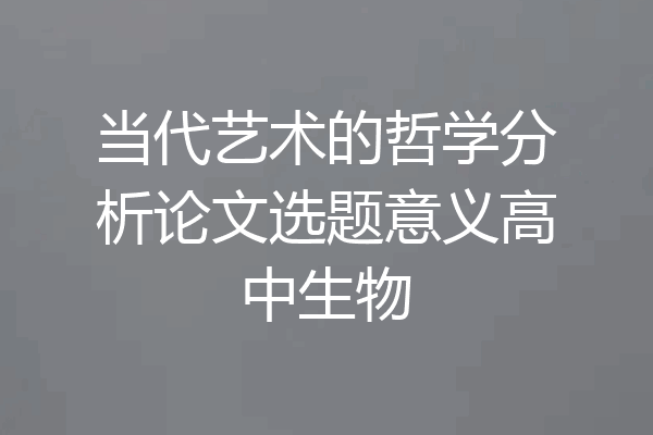 当代艺术的哲学分析论文选题意义高中生物
