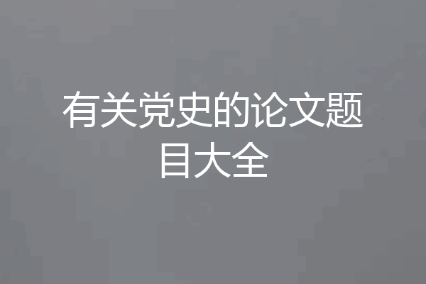 有关党史的论文题目大全