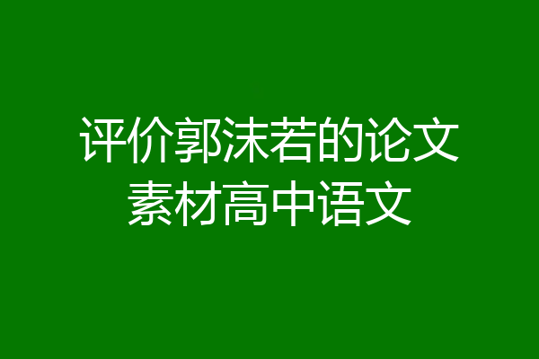 评价郭沫若的论文素材高中语文