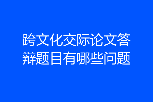 跨文化交际论文答辩题目有哪些问题