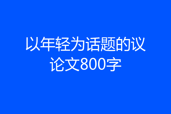 以年轻为话题的议论文800字