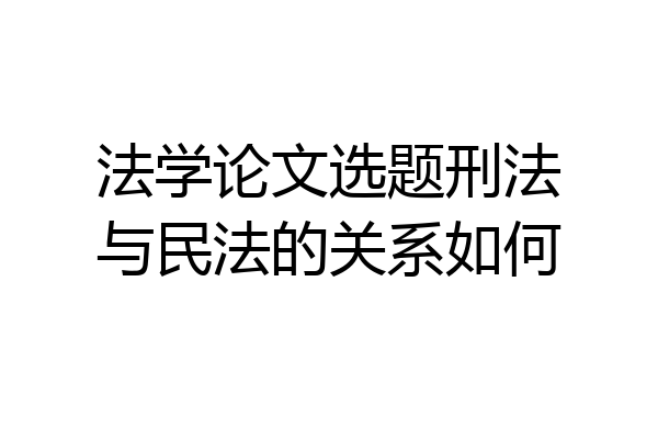 法学论文选题刑法与民法的关系如何