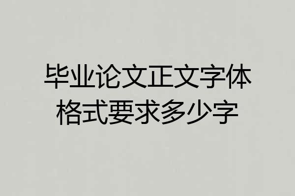 毕业论文正文字体格式要求多少字