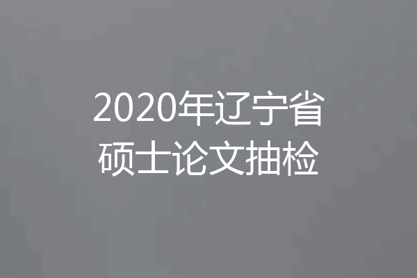 2020年辽宁省硕士论文抽检