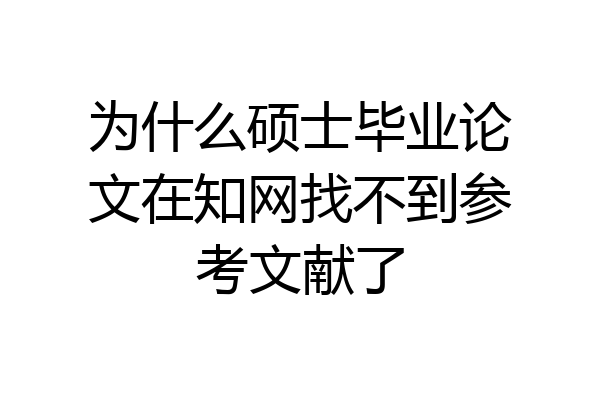 为什么硕士毕业论文在知网找不到参考文献了