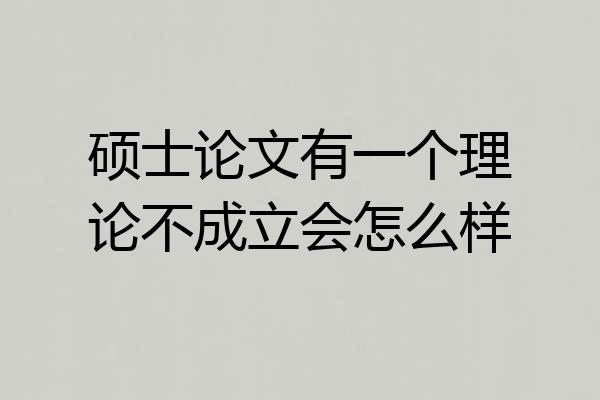 硕士论文有一个理论不成立会怎么样