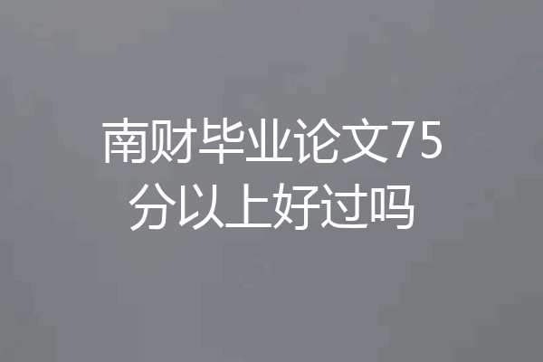 南财毕业论文75分以上好过吗