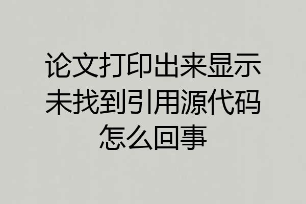 论文打印出来显示未找到引用源代码怎么回事