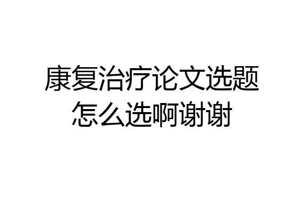 康复治疗论文选题怎么选啊谢谢