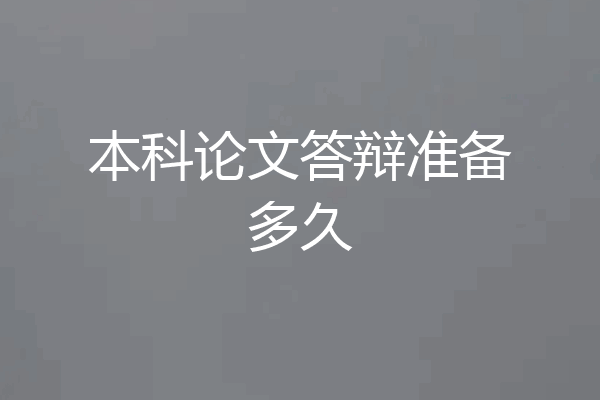 本科论文答辩准备多久