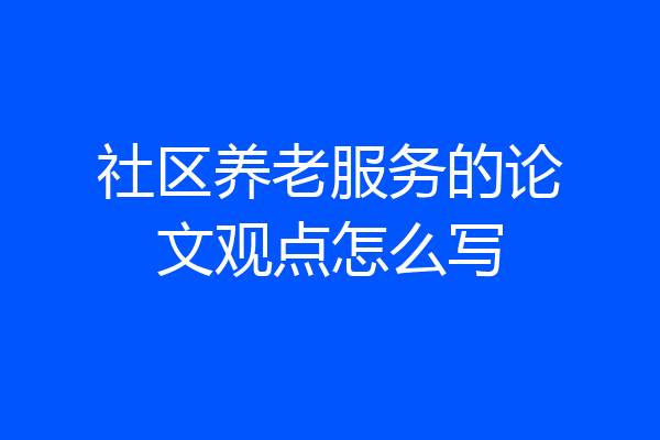 社区养老服务的论文观点怎么写