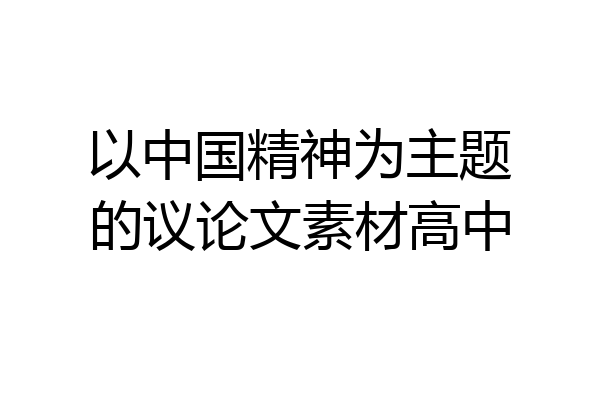 以中国精神为主题的议论文素材高中