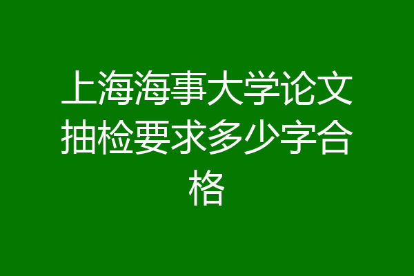 上海海事大学论文抽检要求多少字合格
