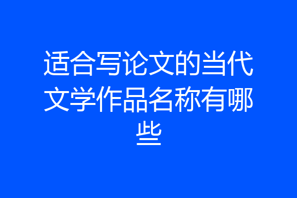 适合写论文的当代文学作品名称有哪些