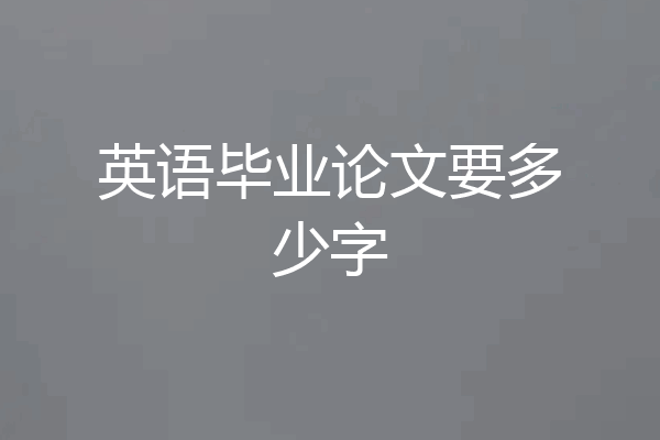 英语毕业论文要多少字