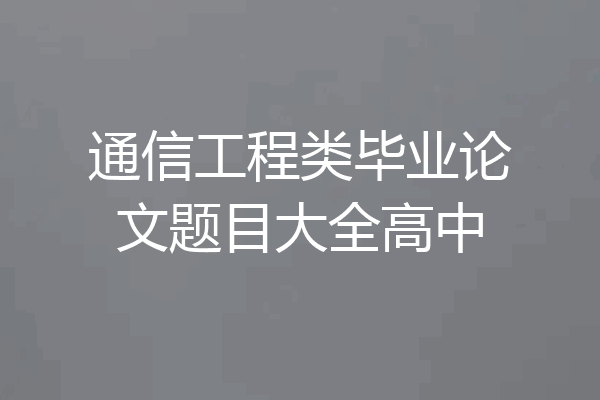 通信工程类毕业论文题目大全高中