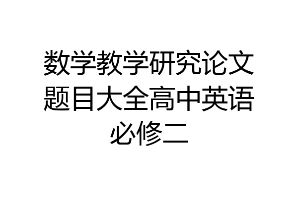 数学教学研究论文题目大全高中英语必修二