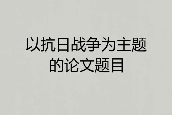 以抗日战争为主题的论文题目