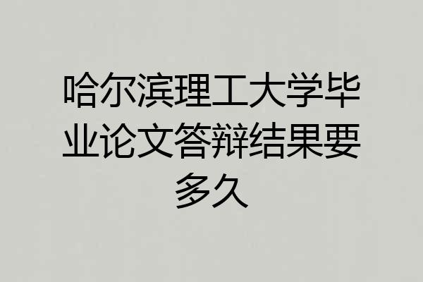 哈尔滨理工大学毕业论文答辩结果要多久
