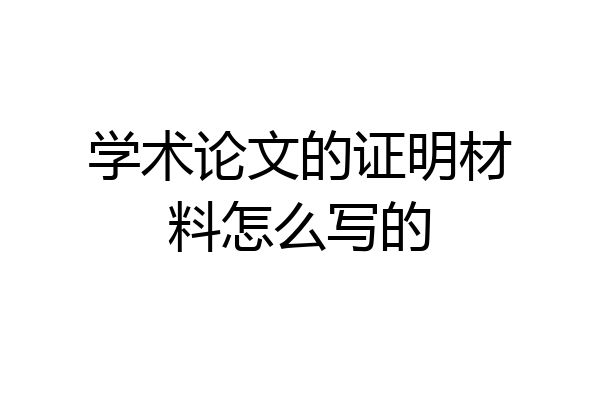 学术论文的证明材料怎么写的
