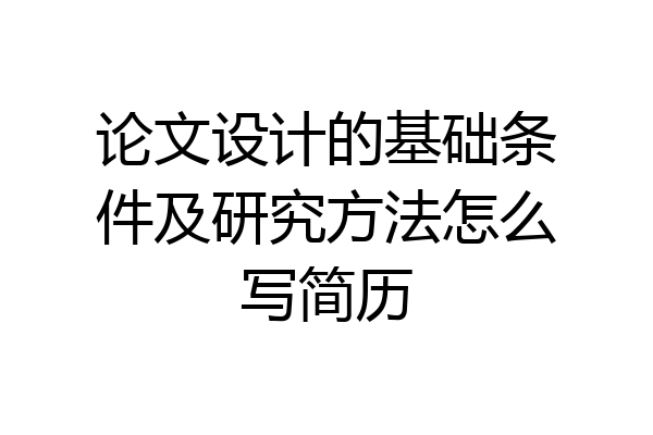 论文设计的基础条件及研究方法怎么写简历