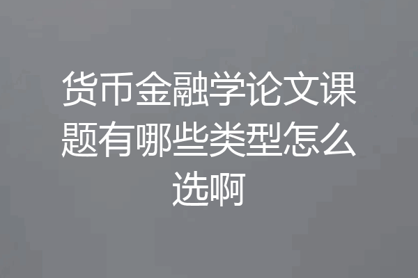货币金融学论文课题有哪些类型怎么选啊