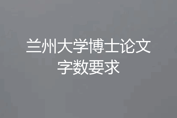 兰州大学博士论文字数要求