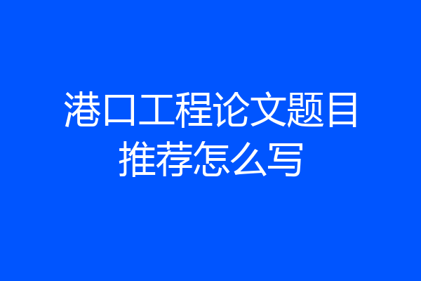 港口工程论文题目推荐怎么写