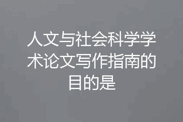 人文与社会科学学术论文写作指南的目的是