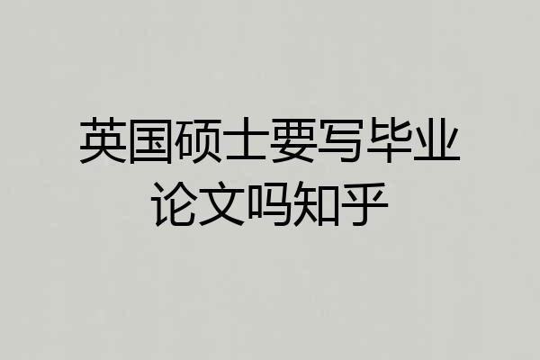 英国硕士要写毕业论文吗知乎