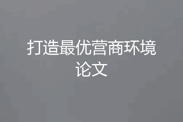 打造最优营商环境论文