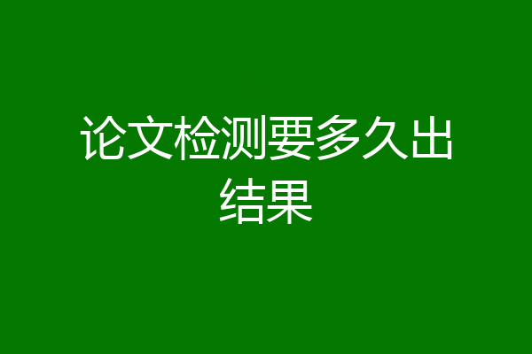 论文检测要多久出结果