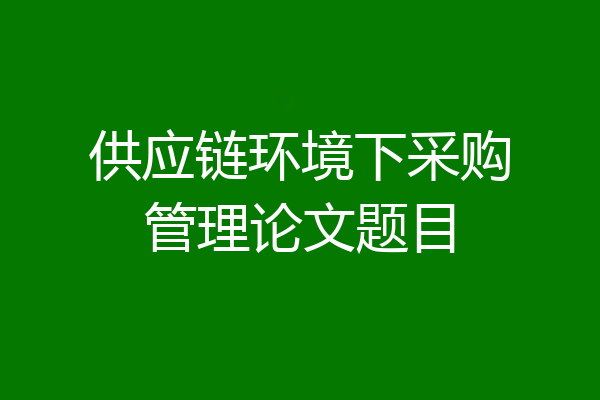 供应链环境下采购管理论文题目