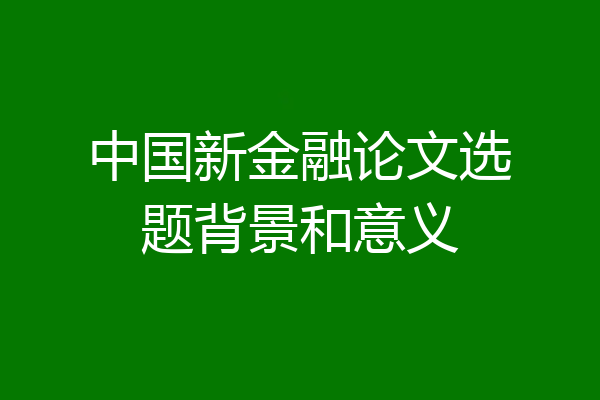 中国新金融论文选题背景和意义