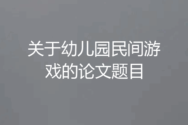 关于幼儿园民间游戏的论文题目