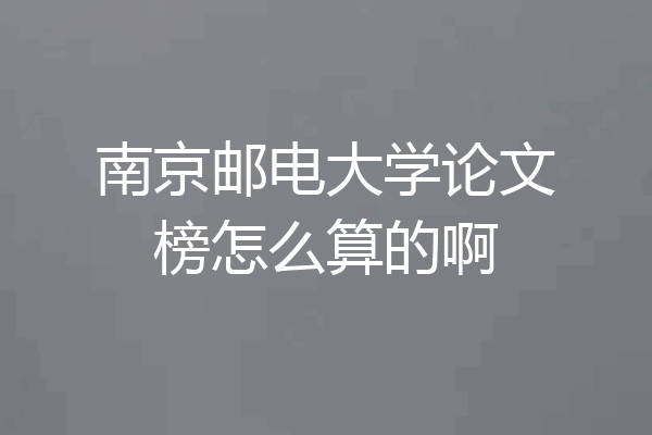 南京邮电大学论文榜怎么算的啊