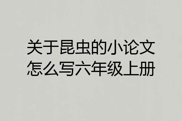 关于昆虫的小论文怎么写六年级上册
