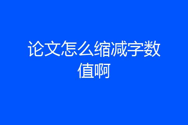论文怎么缩减字数值啊
