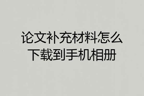 论文补充材料怎么下载到手机相册