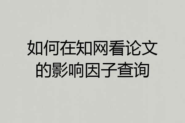 如何在知网看论文的影响因子查询